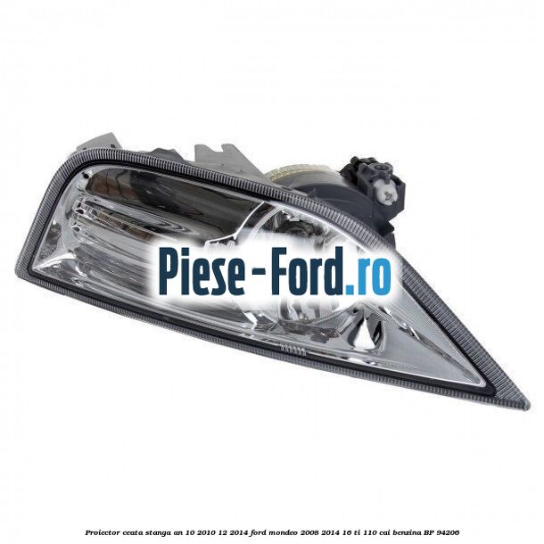 Proiector ceata stanga an 10/2010-12/2014 Ford Mondeo 2008-2014 1.6 Ti 110 cai #F9E7FF78A5